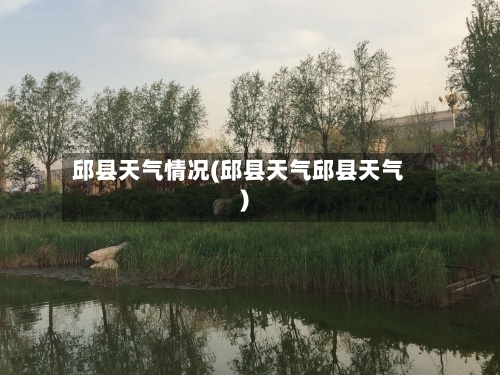 邱县天气情况(邱县天气邱县天气)-第1张图片