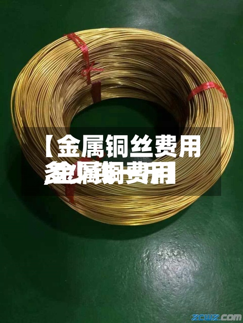 【金属铜丝费用,金属铜费用多少钱一斤】-第2张图片