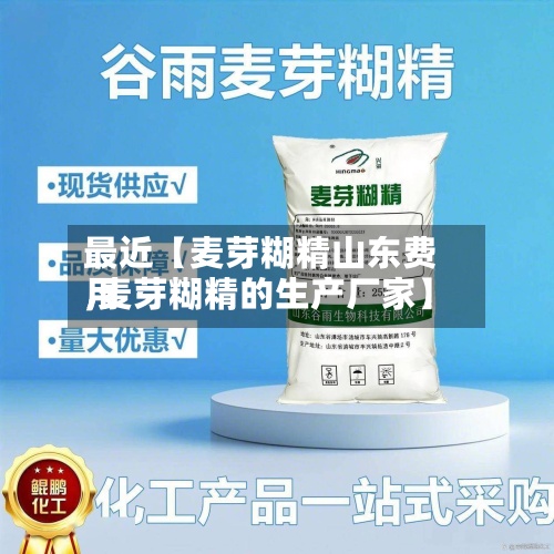 最近【麦芽糊精山东费用,麦芽糊精的生产厂家】-第2张图片