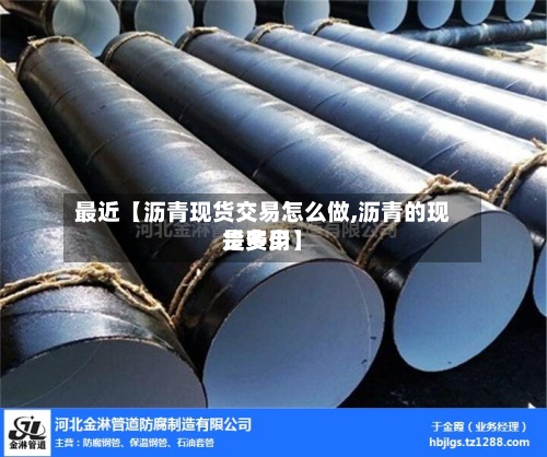 最近【沥青现货交易怎么做,沥青的现货费用是多少】-第2张图片