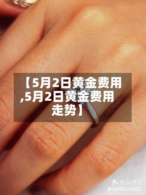 【5月2日黄金费用,5月2日黄金费用走势】-第3张图片
