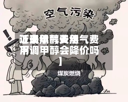近来【天然气费用下调甲醇天然气费用下调甲醇会降价吗】-第2张图片
