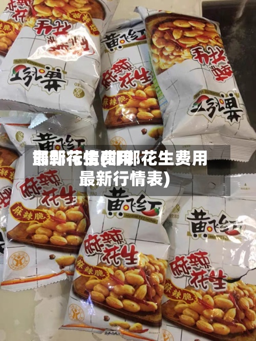 邯郸花生费用最新行情(邯郸花生费用最新行情表)