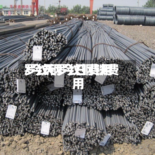 罗纹钢今日费用/今天罗纹钢铁费用