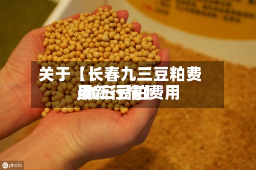关于【长春九三豆粕费用,九三豆粕费用最新行情】-第2张图片
