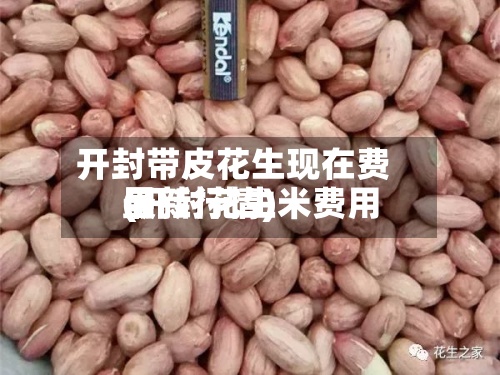 开封带皮花生现在费用(开封花生米费用最新行情)-第2张图片
