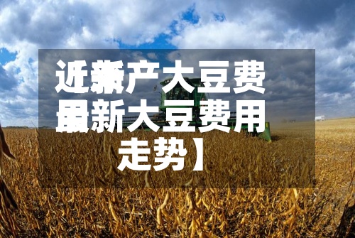 近来【新产大豆费用最新大豆费用走势】-第2张图片