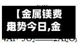 【金属镁费用走势今日,金属镁费用走势今日最新】-第2张图片