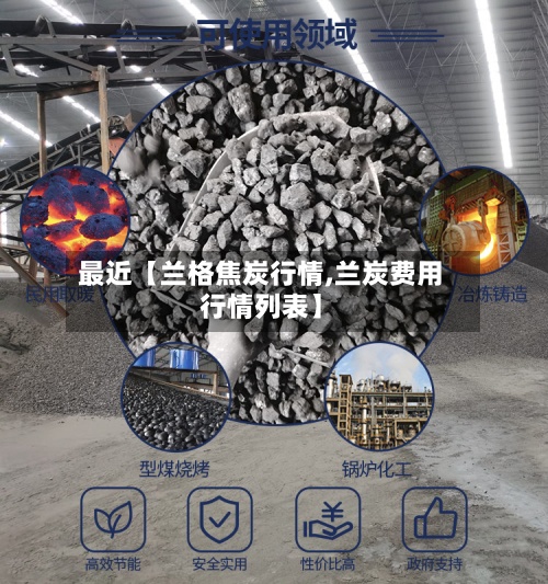最近【兰格焦炭行情,兰炭费用行情列表】-第2张图片