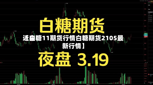 近来【白糖11期货行情白糖期货2105最新行情】-第3张图片