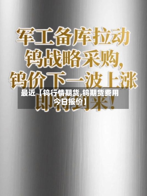 最近【钨行情期货,钨期货费用今日报价】-第2张图片