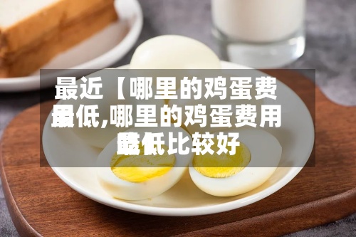 最近【哪里的鸡蛋费用最低,哪里的鸡蛋费用最低比较好吃】-第2张图片