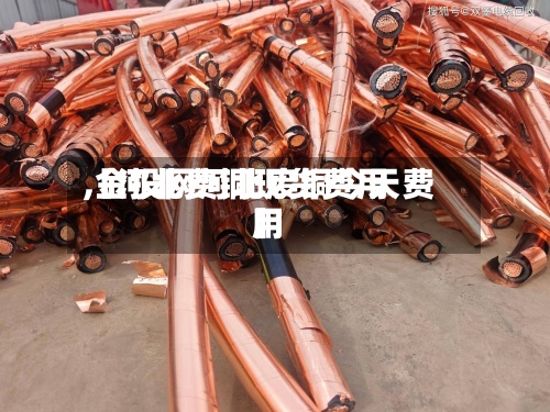 【河北费铜现货费用,金投网河北废铜今天费用】