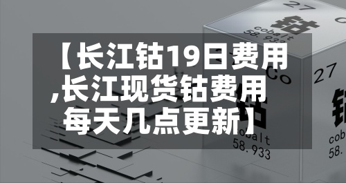 【长江钴19日费用,长江现货钴费用每天几点更新】-第2张图片