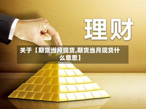 关于【期货当月现货,期货当月现货什么意思】-第2张图片