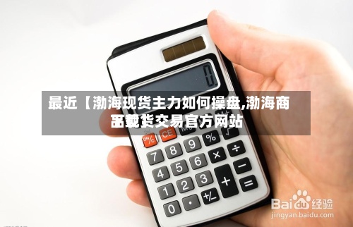 最近【渤海现货主力如何操盘,渤海商品现货交易官方网站
下载】-第2张图片