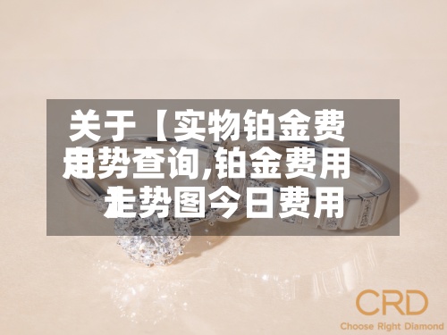 关于【实物铂金费用走势查询,铂金费用走势图今日费用】