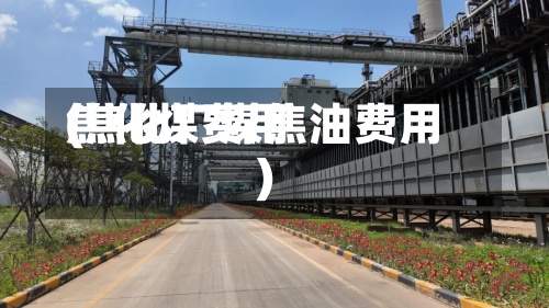 焦化煤费用(焦化厂煤焦油费用)-第2张图片
