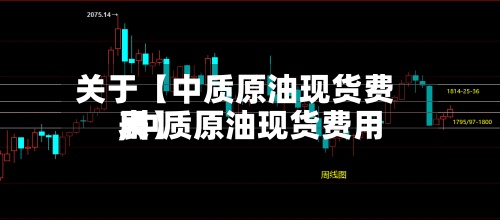 关于【中质原油现货费用
,中质原油现货费用
表】-第2张图片