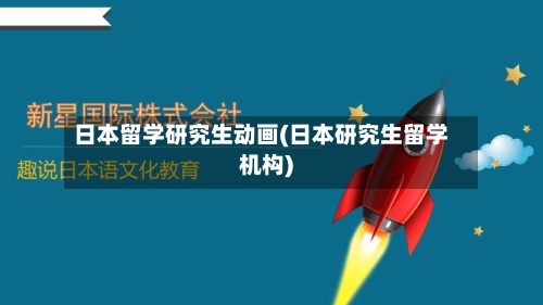 日本留学研究生动画(日本研究生留学机构)