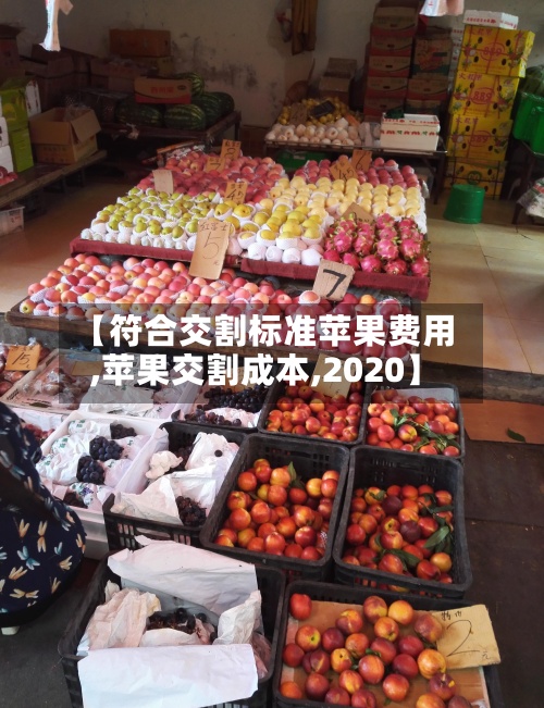 【符合交割标准苹果费用,苹果交割成本,2020】-第2张图片