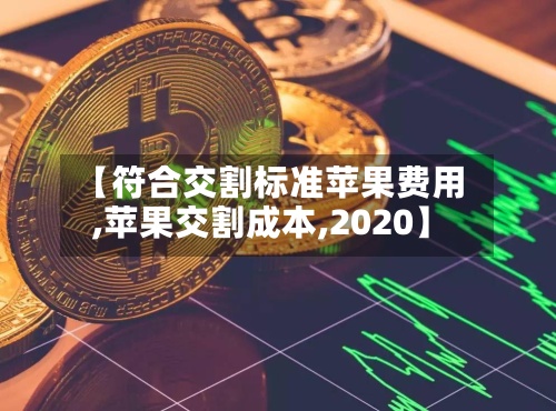 【符合交割标准苹果费用,苹果交割成本,2020】