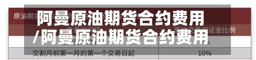 阿曼原油期货合约费用/阿曼原油期货合约费用表-第2张图片