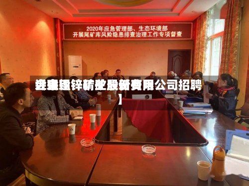 近来【会理锌精矿最新费用会理铅锌矿业股份有限公司招聘】