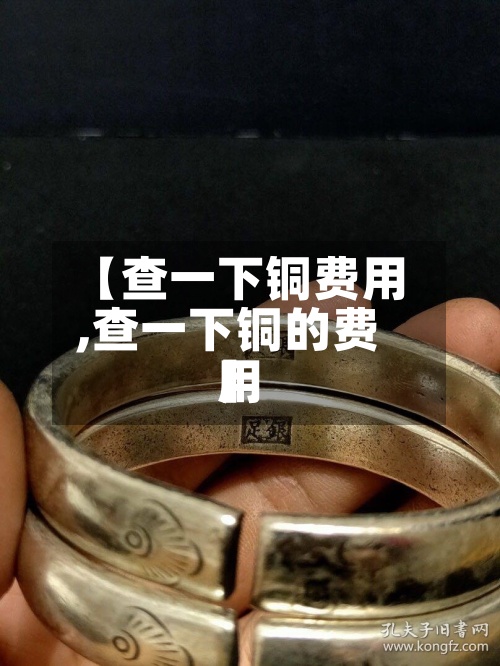 【查一下铜费用
,查一下铜的费用
】