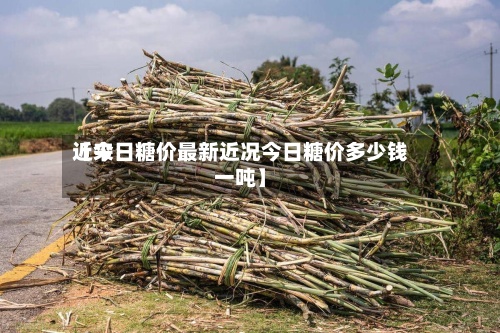 近来
【今日糖价最新近况今日糖价多少钱一吨】-第3张图片