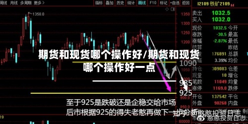 期货和现货哪个操作好/期货和现货哪个操作好一点