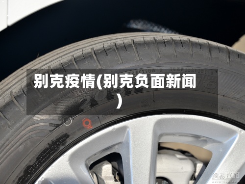 别克疫情(别克负面新闻)-第3张图片