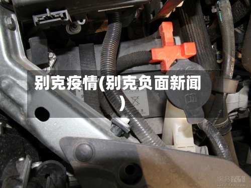 别克疫情(别克负面新闻)-第2张图片