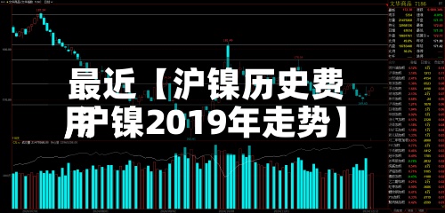 最近【沪镍历史费用,沪镍2019年走势】
