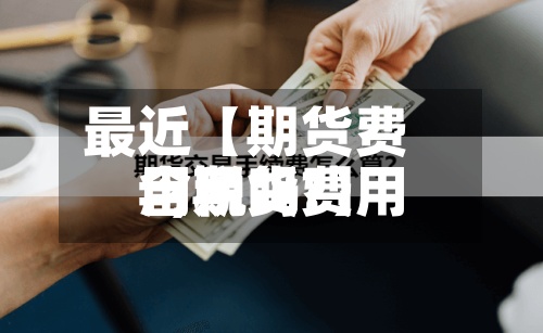最近【期货费用=,期货费用含税吗?】-第2张图片