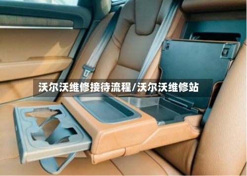 沃尔沃维修接待流程/沃尔沃维修站-第3张图片