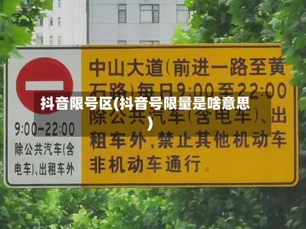 抖音限号区(抖音号限量是啥意思)