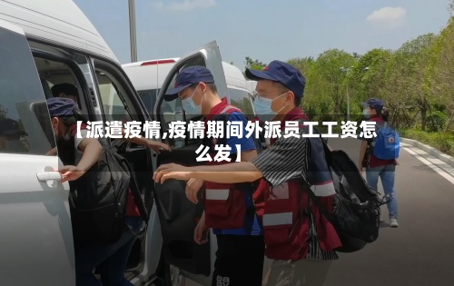 【派遣疫情,疫情期间外派员工工资怎么发】-第2张图片