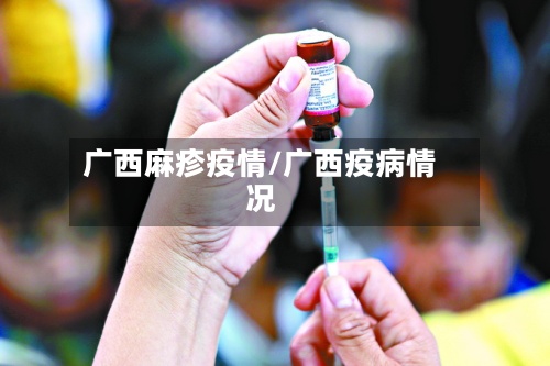 广西麻疹疫情/广西疫病情况