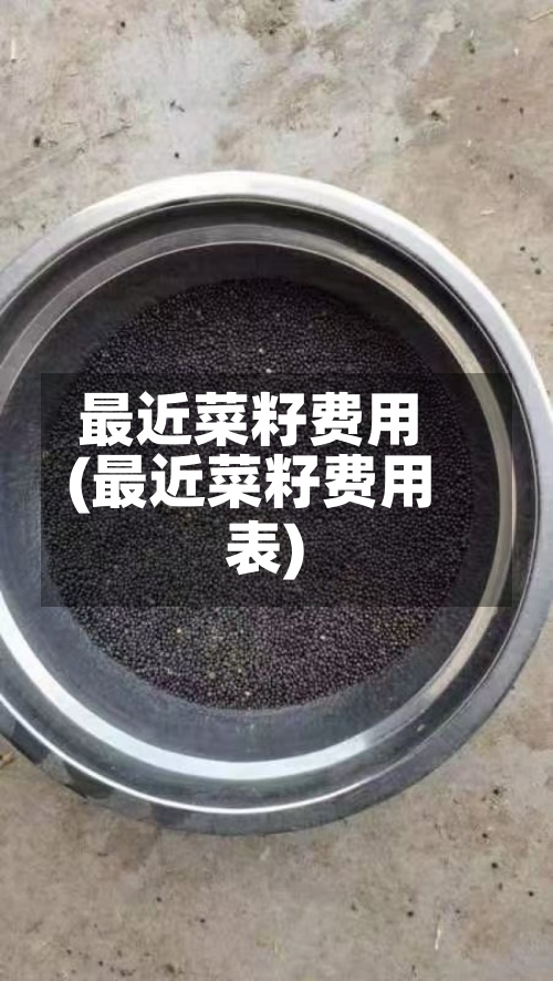 最近菜籽费用
(最近菜籽费用
表)-第2张图片