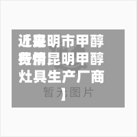 近来【昆明市甲醇费用行情昆明甲醇灶具生产厂商】