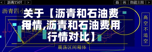关于【沥青和石油费用
行情,沥青和石油费用
行情对比】-第3张图片