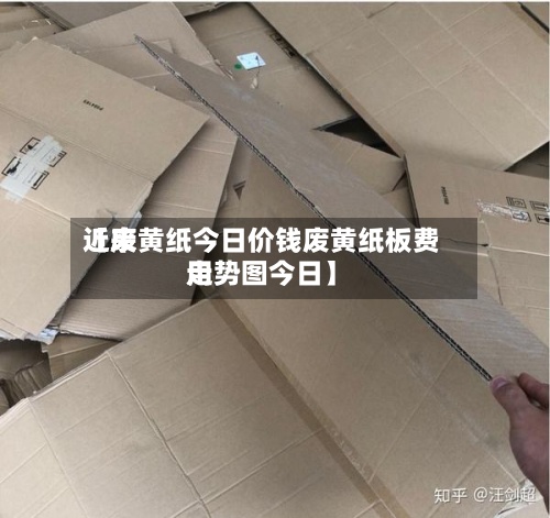 近来【废黄纸今日价钱废黄纸板费用走势图今日】-第2张图片
