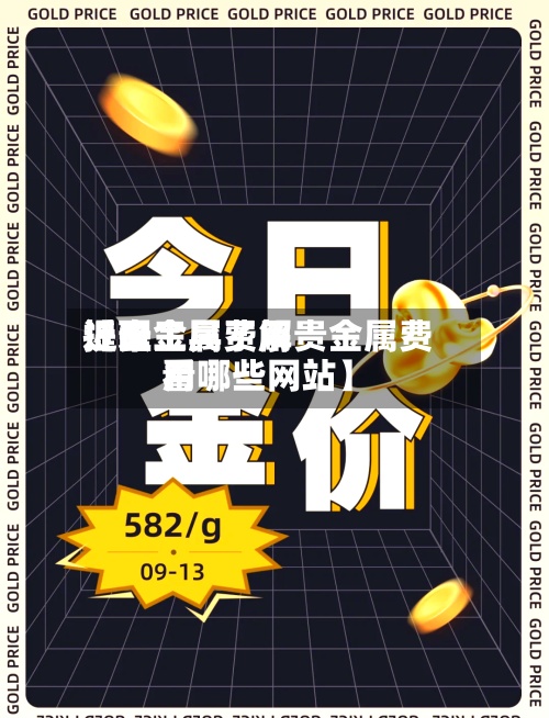 近来【贵金属费用提醒工具了解贵金属费用看哪些网站】