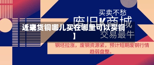 近来【现货铜哪儿买在哪里可以买铜】-第2张图片