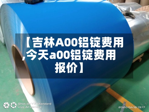 【吉林A00铝锭费用,今天a00铝锭费用报价】-第3张图片