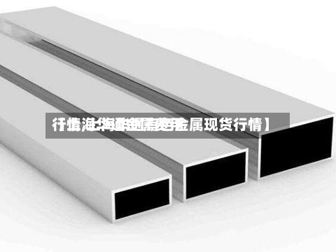 【上海华通金属费用行情,上海华通有色金属现货行情】-第2张图片
