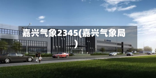 嘉兴气象2345(嘉兴气象局)-第2张图片