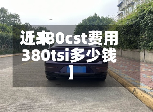 近来【380cst费用380tsi多少钱】