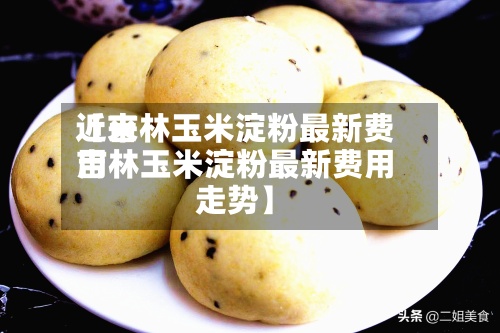 近来【吉林玉米淀粉最新费用吉林玉米淀粉最新费用走势】-第2张图片
